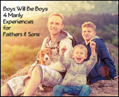 Boys Will Be Boys 4 Manly Experiences for Fathers & Sons