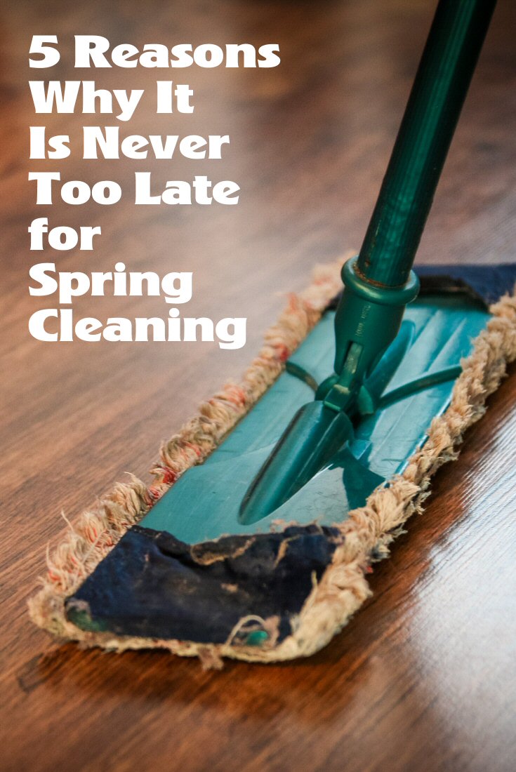 5 Reasons Why It’s Never Too Late For Spring Cleaning