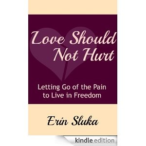 Love Should Not Hurt - Letting Go of the Pain to Live in Freedom by Erin Sluka