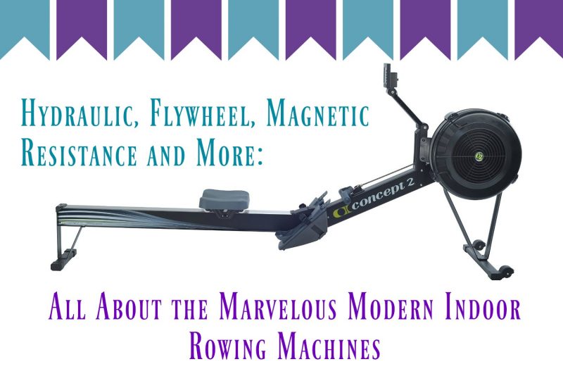 Hydraulic, Flywheel, Magnetic Resistance and More: All About the Marvelous Modern Indoor Rowing Machines