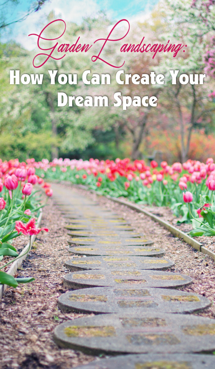 Garden Landscaping: How You Can Create Your Dream Space