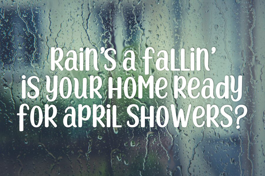 Rain's a fallin' ... Is Your Home Ready for April Showers?