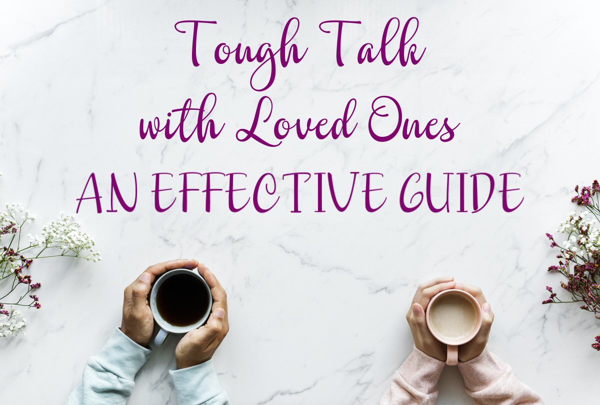 Tough Talk with Loved Ones: An Effective Guide